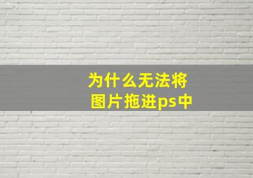 为什么无法将图片拖进ps中