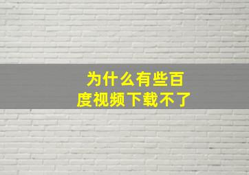 为什么有些百度视频下载不了