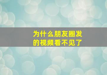 为什么朋友圈发的视频看不见了