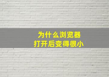 为什么浏览器打开后变得很小