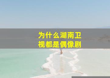 为什么湖南卫视都是偶像剧