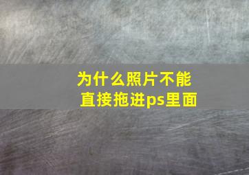 为什么照片不能直接拖进ps里面