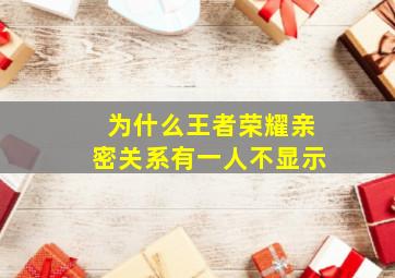 为什么王者荣耀亲密关系有一人不显示