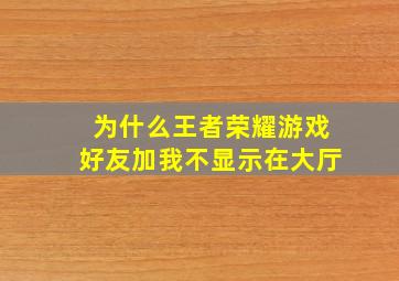 为什么王者荣耀游戏好友加我不显示在大厅