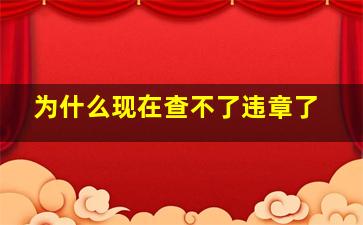 为什么现在查不了违章了