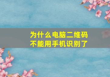 为什么电脑二维码不能用手机识别了