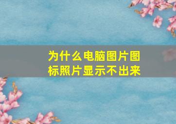 为什么电脑图片图标照片显示不出来