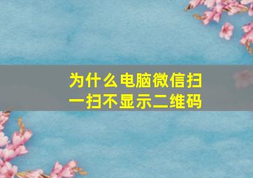 为什么电脑微信扫一扫不显示二维码