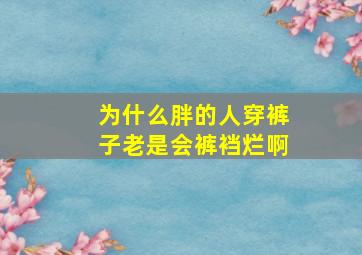 为什么胖的人穿裤子老是会裤裆烂啊