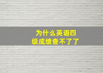 为什么英语四级成绩查不了了