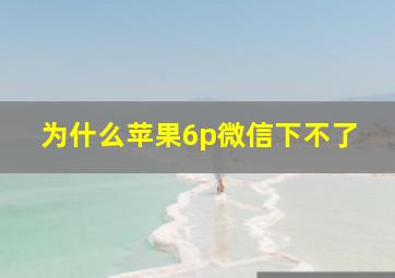 为什么苹果6p微信下不了