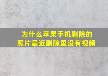 为什么苹果手机删除的照片最近删除里没有视频