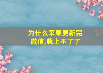 为什么苹果更新完微信,就上不了了