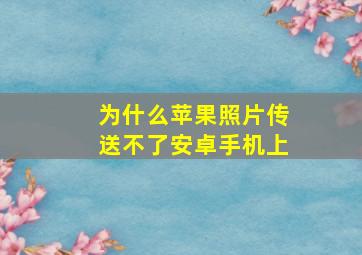 为什么苹果照片传送不了安卓手机上