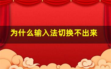 为什么输入法切换不出来