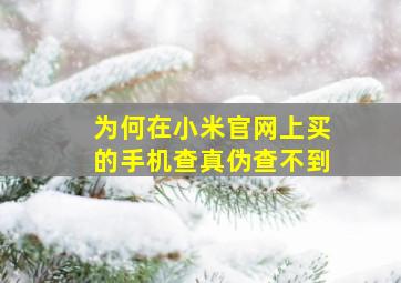 为何在小米官网上买的手机查真伪查不到