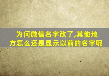 为何微信名字改了,其他地方怎么还是显示以前的名字呢