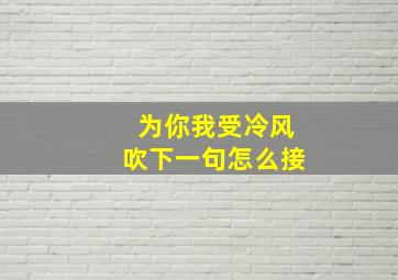 为你我受冷风吹下一句怎么接