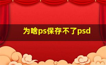 为啥ps保存不了psd