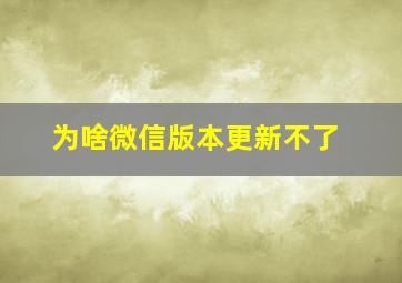 为啥微信版本更新不了