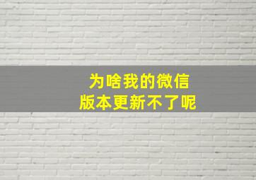 为啥我的微信版本更新不了呢