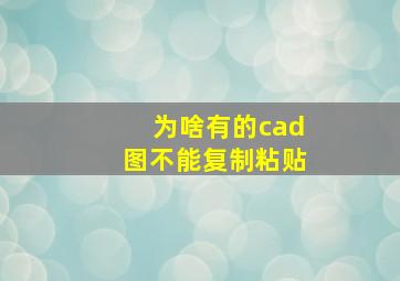 为啥有的cad图不能复制粘贴