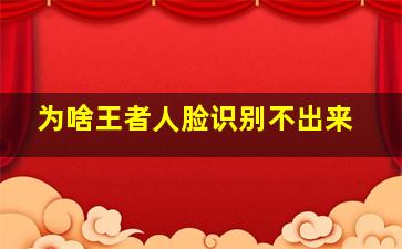 为啥王者人脸识别不出来