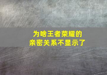 为啥王者荣耀的亲密关系不显示了