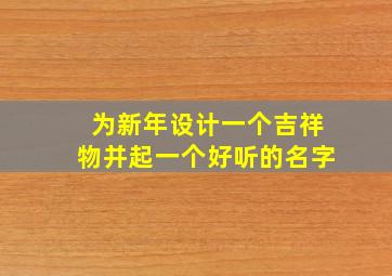 为新年设计一个吉祥物并起一个好听的名字