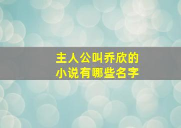 主人公叫乔欣的小说有哪些名字