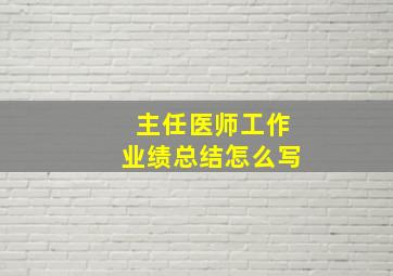 主任医师工作业绩总结怎么写