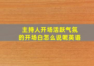 主持人开场活跃气氛的开场白怎么说呢英语