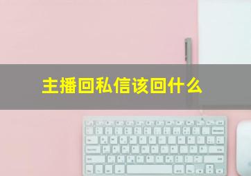 主播回私信该回什么