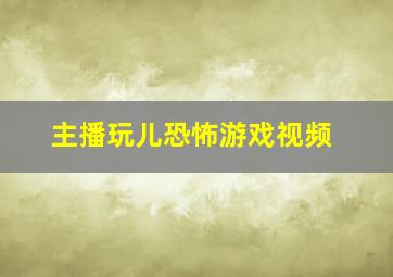 主播玩儿恐怖游戏视频