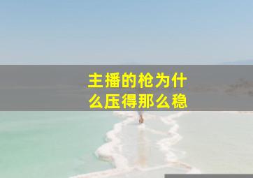 主播的枪为什么压得那么稳