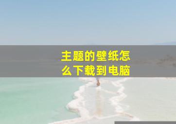 主题的壁纸怎么下载到电脑