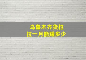 乌鲁木齐货拉拉一月能赚多少