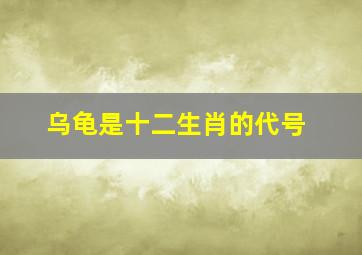 乌龟是十二生肖的代号