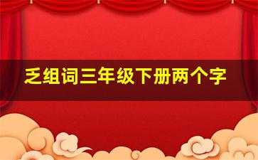 乏组词三年级下册两个字