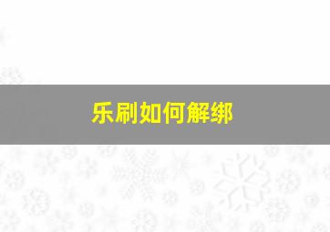 乐刷如何解绑