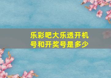 乐彩吧大乐透开机号和开奖号是多少