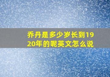 乔丹是多少岁长到1920年的呢英文怎么说