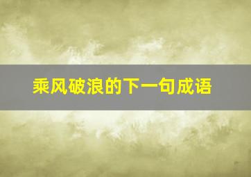 乘风破浪的下一句成语