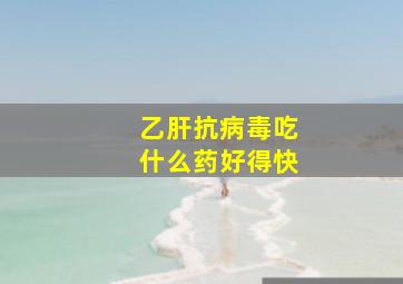 乙肝抗病毒吃什么药好得快