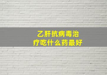 乙肝抗病毒治疗吃什么药最好