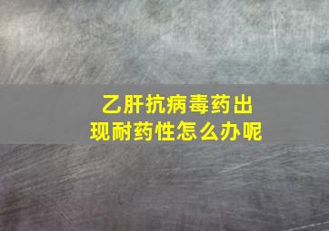 乙肝抗病毒药出现耐药性怎么办呢