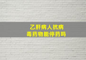 乙肝病人抗病毒药物能停药吗