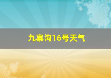 九寨沟16号天气