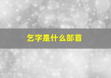 乞字是什么部首