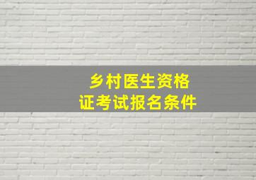 乡村医生资格证考试报名条件